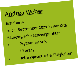 Andrea Weber Erzieherin seit 1. September 2021 in der Kita Pädagogische Schwerpunkte: •	Psychomotorik •	Literacy •	lebenspraktische Tätigkeiten
