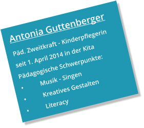 Antonia Guttenberger Päd. Zweitkraft - Kinderpflegerin seit 1. April 2014 in der Kita Pädagogische Schwerpunkte: •	Musik - Singen •	Kreatives Gestalten •	Literacy