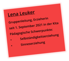 Lena Leuker Gruppenleitung, Erzieherin seit 1. September 2021 in der Kita Pädagogische Schwerpunkte: •	Selbständigkeitserziehung •	Sinneserziehung
