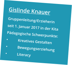 Gislinde Knauer Gruppenleitung/Erzieherin seit 1. Januar 2017 in der Kita Pädagogische Schwerpunkte: •	Kreatives Gestalten •	Bewegungserziehung •	Literacy