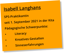 Isabell Langhans SPS-Praktikantin seit 1. September 2021 in der Kita Pädagogische Schwerpunkte: •	Literacy •	Kreatives Gestalten •	Sinneserfahrungen